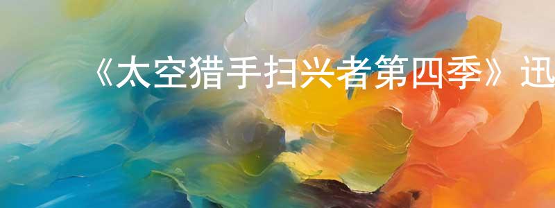 曾智毅的动漫综艺大全,《太空猎手扫兴者第四季》迅雷下载/在线观看-魔幻科幻-美剧天堂